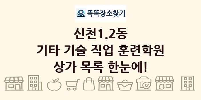 신천1.2동 기타 기술 직업 훈련학원 상가 목록 및 정보