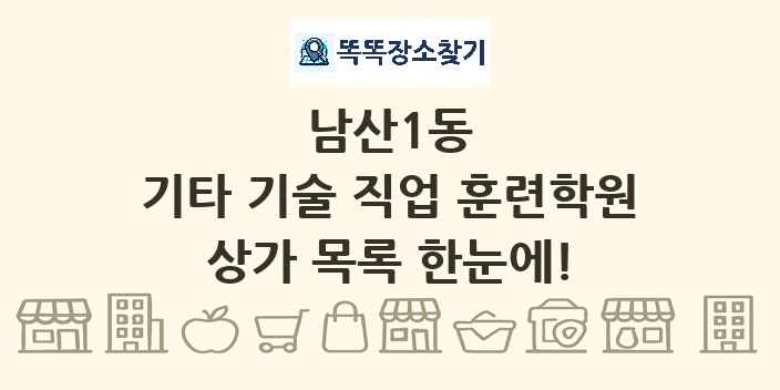 남산1동 기타 기술 직업 훈련학원 상가 목록 및 정보