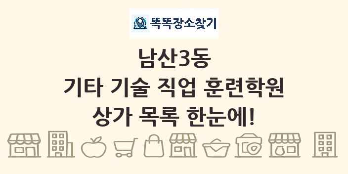 남산3동 기타 기술 직업 훈련학원 상가 목록 및 정보