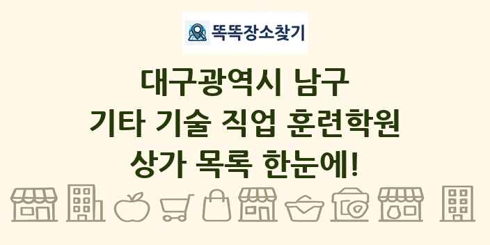 대구광역시 남구 기타 기술 직업 훈련학원 상가 목록 및 정보