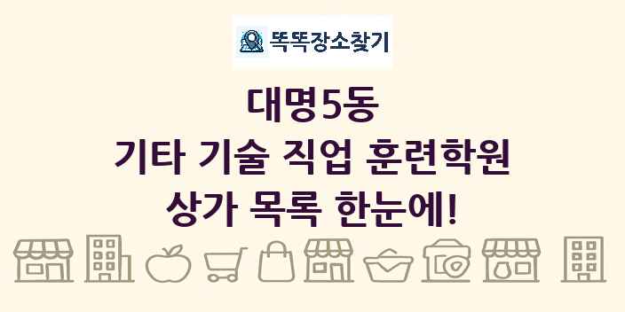 대명5동 기타 기술 직업 훈련학원 상가 목록 및 정보