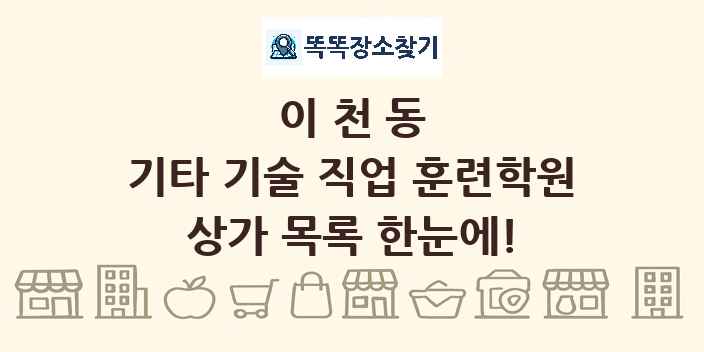 이천동 기타 기술 직업 훈련학원 상가 목록 및 정보