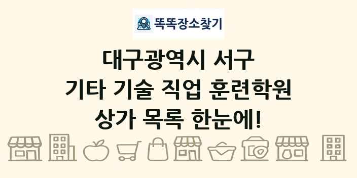 대구광역시 서구 기타 기술 직업 훈련학원 상가 목록 및 정보