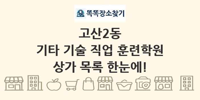고산2동 기타 기술 직업 훈련학원 상가 목록 및 정보