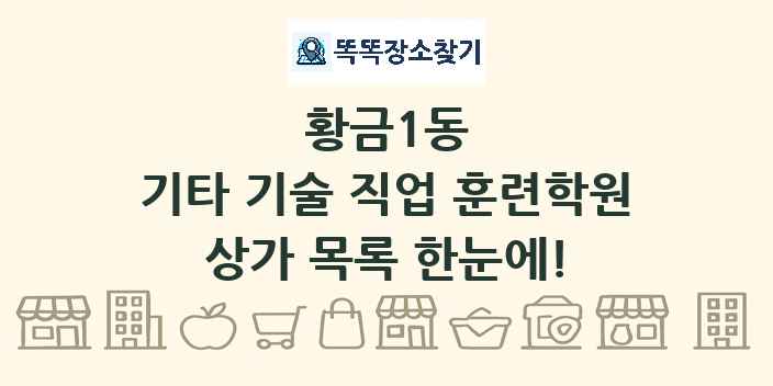 황금1동 기타 기술 직업 훈련학원 상가 목록 및 정보