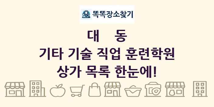 대동 기타 기술 직업 훈련학원 상가 목록 및 정보