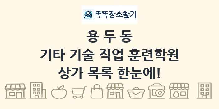 용두동 기타 기술 직업 훈련학원 상가 목록 및 정보