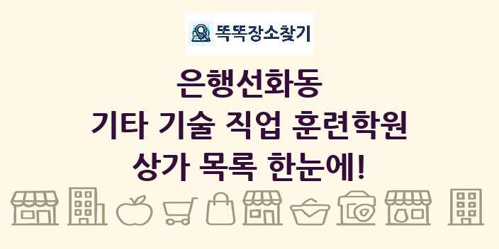 은행선화동 기타 기술 직업 훈련학원 상가 목록 및 정보