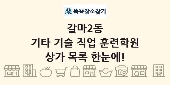 갈마2동 기타 기술 직업 훈련학원 상가 목록 및 정보