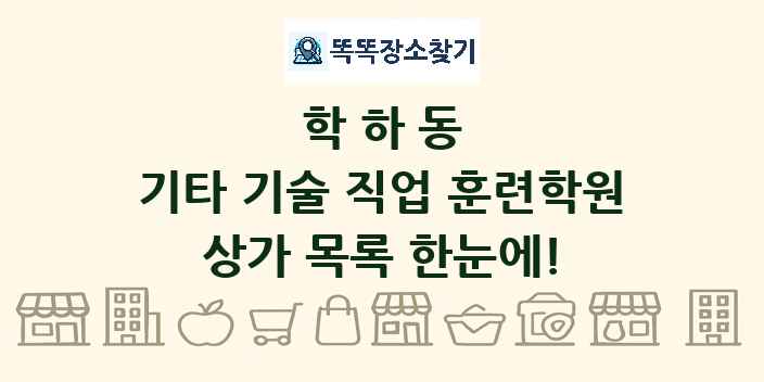 학하동 기타 기술 직업 훈련학원 상가 목록 및 정보