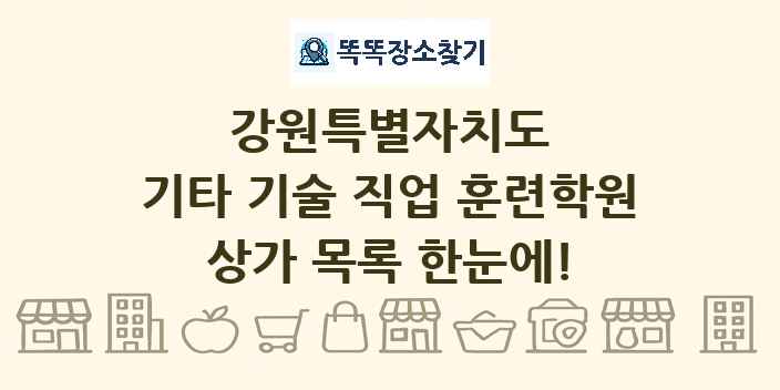 강원특별자치도 기타 기술 직업 훈련학원 상가 목록 및 정보