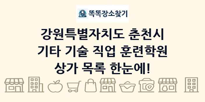 강원특별자치도 춘천시 기타 기술 직업 훈련학원 상가 목록 및 정보