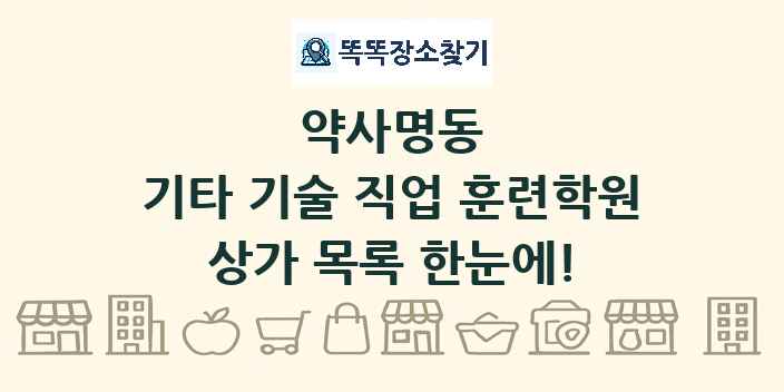 약사명동 기타 기술 직업 훈련학원 상가 목록 및 정보