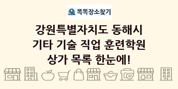 강원특별자치도 동해시 기타 기술 직업 훈련학원 상가 목록 및 정보