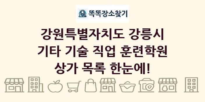 강원특별자치도 강릉시 기타 기술 직업 훈련학원 상가 목록 및 정보