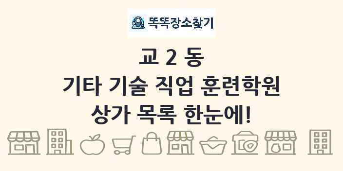 교2동 기타 기술 직업 훈련학원 상가 목록 및 정보