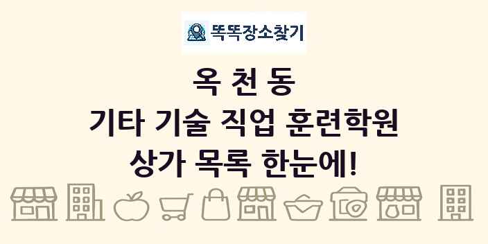 옥천동 기타 기술 직업 훈련학원 상가 목록 및 정보