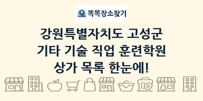 강원특별자치도 고성군 기타 기술 직업 훈련학원 상가 목록 및 정보