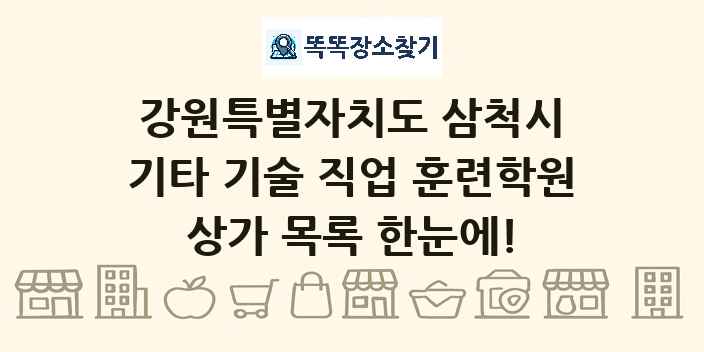 강원특별자치도 삼척시 기타 기술 직업 훈련학원 상가 목록 및 정보