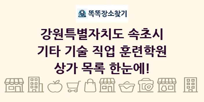 강원특별자치도 속초시 기타 기술 직업 훈련학원 상가 목록 및 정보