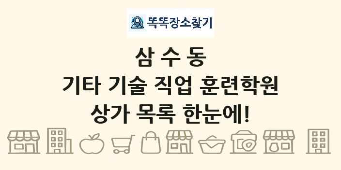 삼수동 기타 기술 직업 훈련학원 상가 목록 및 정보