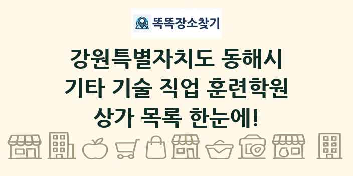 강원특별자치도 동해시 기타 기술 직업 훈련학원 상가 목록 및 정보