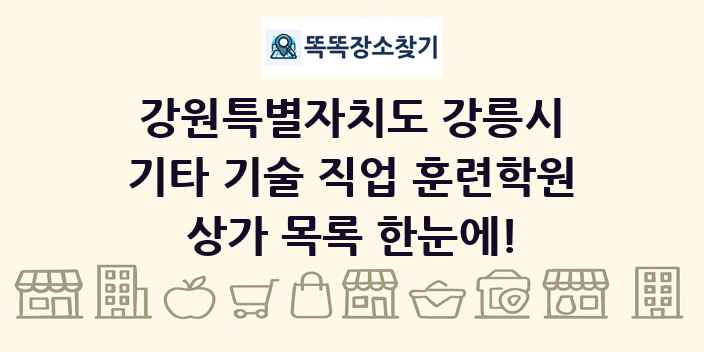 강원특별자치도 강릉시 기타 기술 직업 훈련학원 상가 목록 및 정보