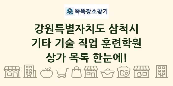강원특별자치도 삼척시 기타 기술 직업 훈련학원 상가 목록 및 정보