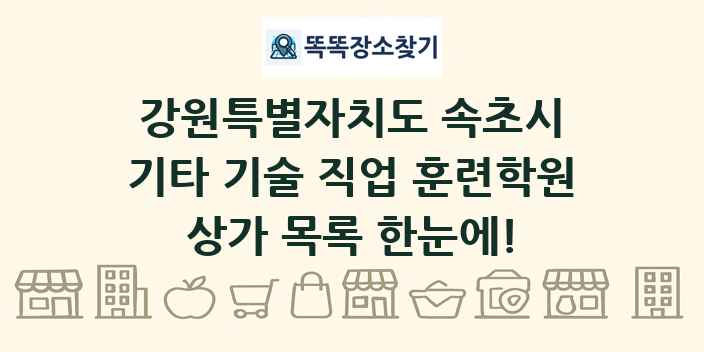 강원특별자치도 속초시 기타 기술 직업 훈련학원 상가 목록 및 정보