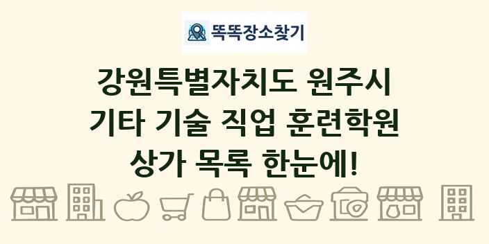 강원특별자치도 원주시 기타 기술 직업 훈련학원 상가 목록 및 정보