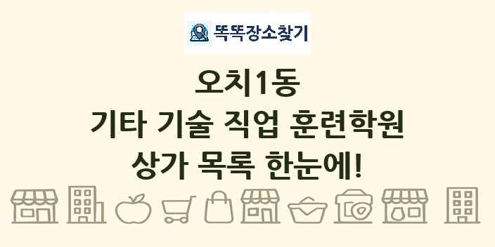 오치1동 기타 기술 직업 훈련학원 상가 목록 및 정보