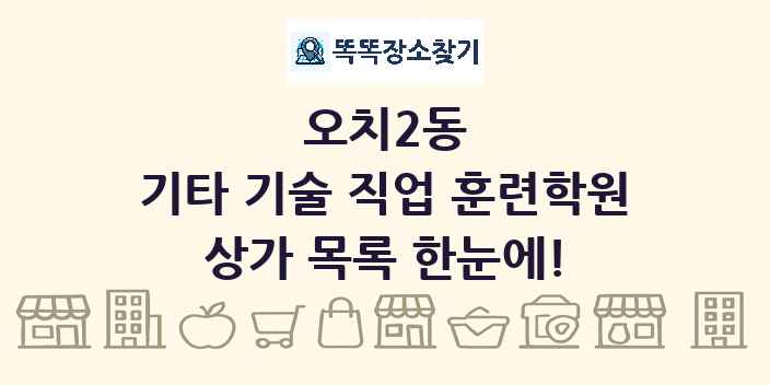 오치2동 기타 기술 직업 훈련학원 상가 목록 및 정보
