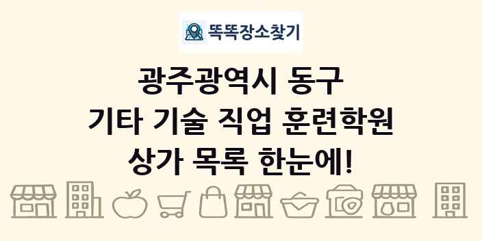 광주광역시 동구 기타 기술 직업 훈련학원 상가 목록 및 정보