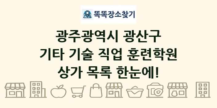 광주광역시 광산구 기타 기술 직업 훈련학원 상가 목록 및 정보