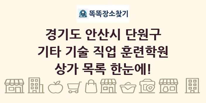 경기도 안산시 단원구 기타 기술 직업 훈련학원 상가 목록 및 정보