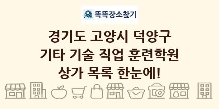 경기도 고양시 덕양구 기타 기술 직업 훈련학원 상가 목록 및 정보