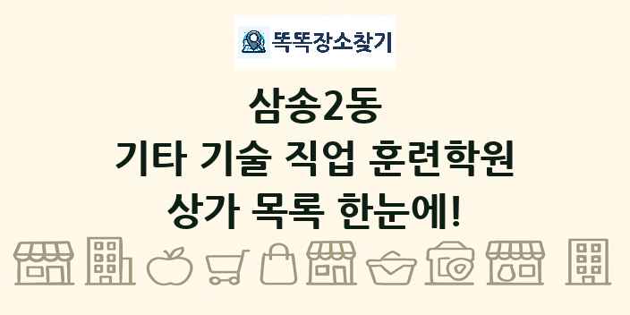 삼송2동 기타 기술 직업 훈련학원 상가 목록 및 정보