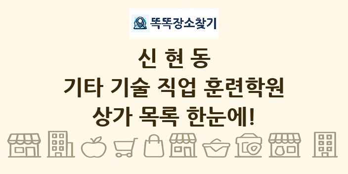 신현동 기타 기술 직업 훈련학원 상가 목록 및 정보