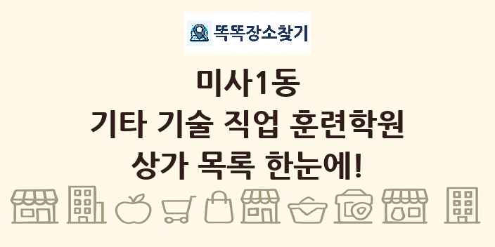 미사1동 기타 기술 직업 훈련학원 상가 목록 및 정보