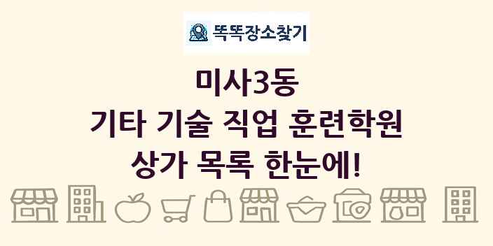 미사3동 기타 기술 직업 훈련학원 상가 목록 및 정보