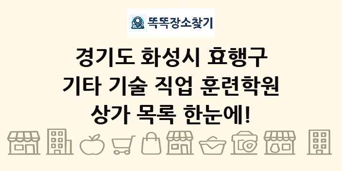 경기도 화성시 효행구 기타 기술 직업 훈련학원 상가 목록 및 정보