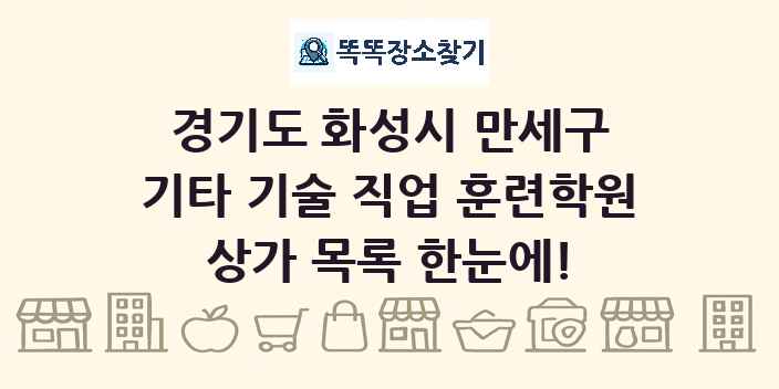 경기도 화성시 만세구 기타 기술 직업 훈련학원 상가 목록 및 정보