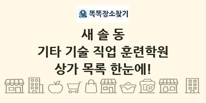 새솔동 기타 기술 직업 훈련학원 상가 목록 및 정보