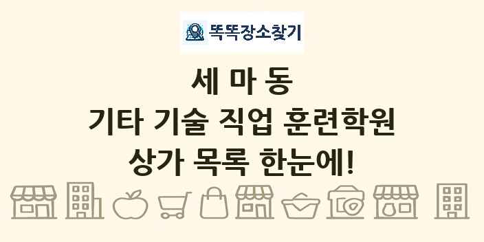 세마동 기타 기술 직업 훈련학원 상가 목록 및 정보