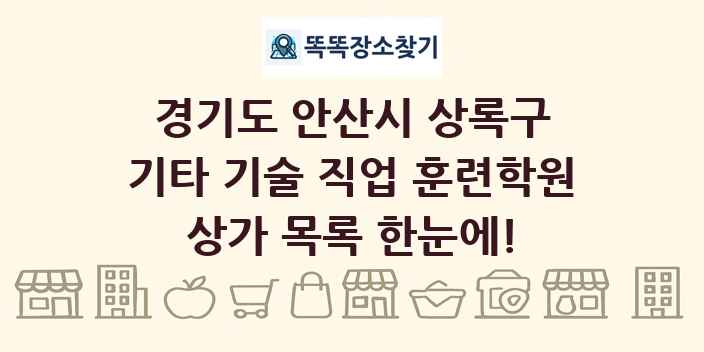 경기도 안산시 상록구 기타 기술 직업 훈련학원 상가 목록 및 정보