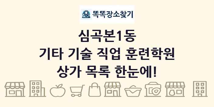 심곡본1동 기타 기술 직업 훈련학원 상가 목록 및 정보