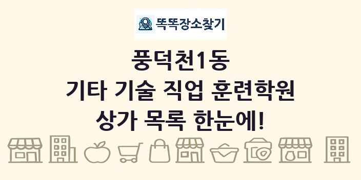 풍덕천1동 기타 기술 직업 훈련학원 상가 목록 및 정보