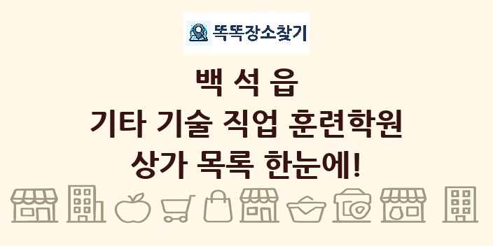백석읍 기타 기술 직업 훈련학원 상가 목록 및 정보