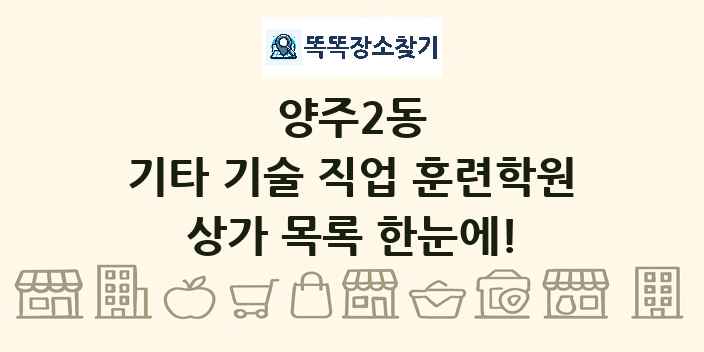 양주2동 기타 기술 직업 훈련학원 상가 목록 및 정보