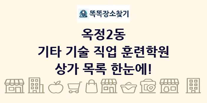 옥정2동 기타 기술 직업 훈련학원 상가 목록 및 정보